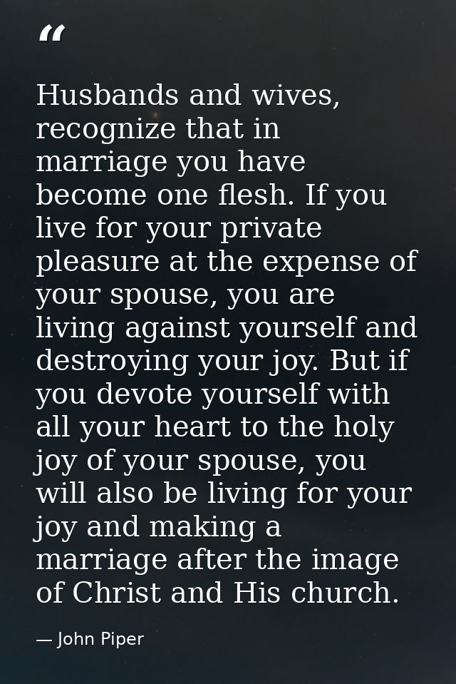 Husbands and wives, recognize that in marriage you have become one flesh. If you live for your private pleasure at the e — John Piper