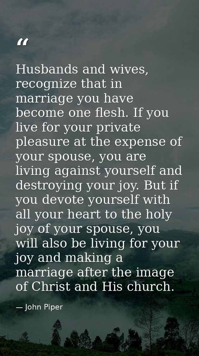 Husbands and wives, recognize that in marriage you have become one flesh. If you live for your private pleasure at the e — John Piper