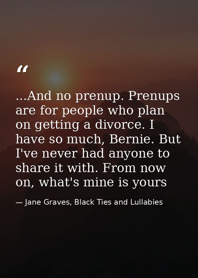 ...And no prenup. Prenups are for people who plan on getting a divorce. I have so much, Bernie. But I've never had anyon — Jane Graves, Black Ties and Lullabies