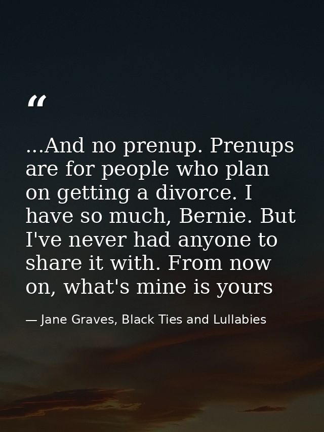 ...And no prenup. Prenups are for people who plan on getting a divorce. I have so much, Bernie. But I've never had anyon — Jane Graves, Black Ties and Lullabies