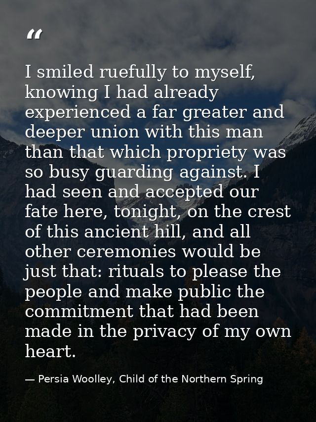 I smiled ruefully to myself, knowing I had already experienced a far greater and deeper union with this man than that wh — Persia Woolley, Child of the Northern Spring