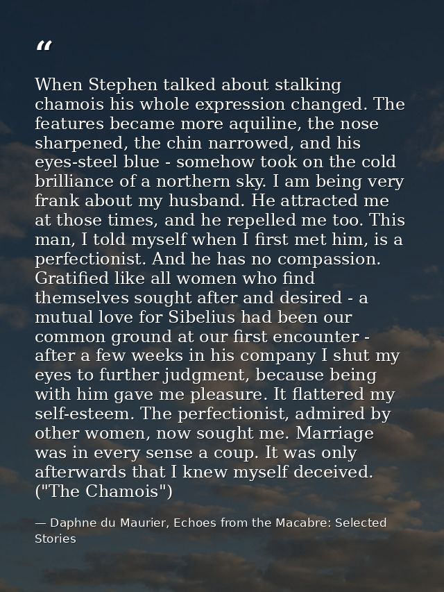 When Stephen talked about stalking chamois his whole expression changed. The features became more aquiline, the nose sha — Daphne du Maurier, Echoes from the Macabre: Selected Stories