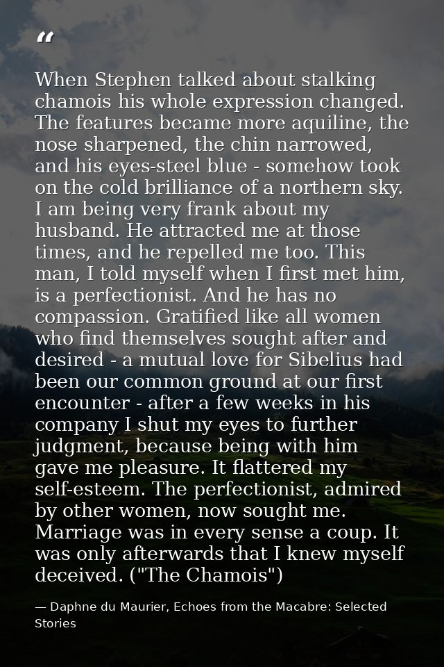 When Stephen talked about stalking chamois his whole expression changed. The features became more aquiline, the nose sha — Daphne du Maurier, Echoes from the Macabre: Selected Stories