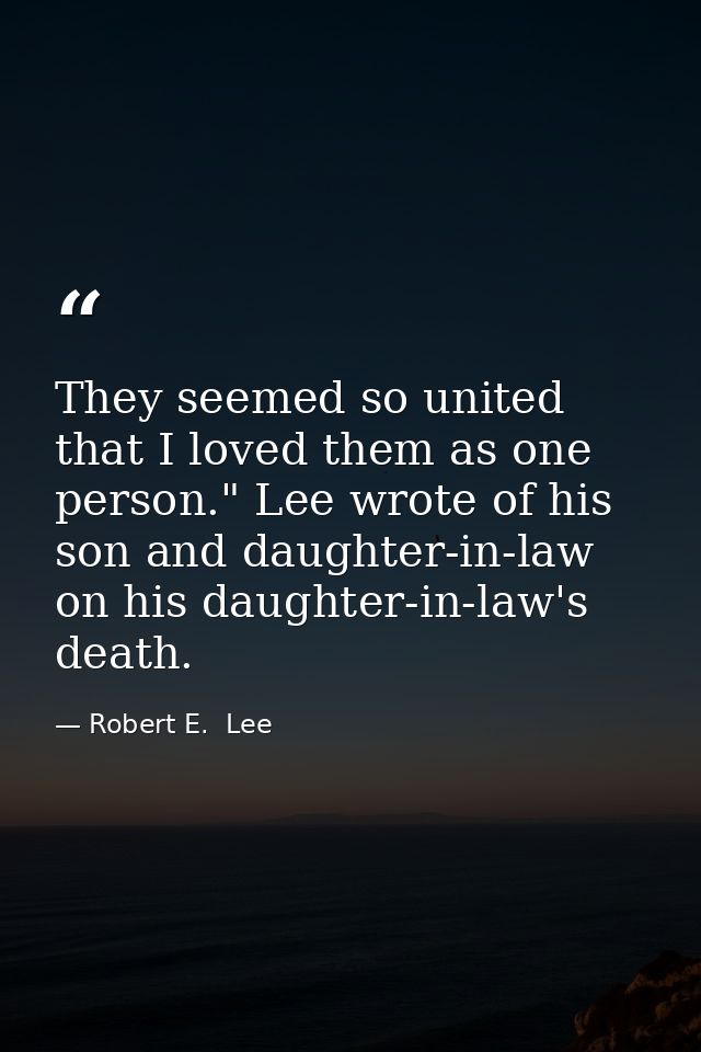 They seemed so united that I loved them as one person." Lee wrote of his son and daughter-in-law on his daughter-in-law' — Robert E.  Lee