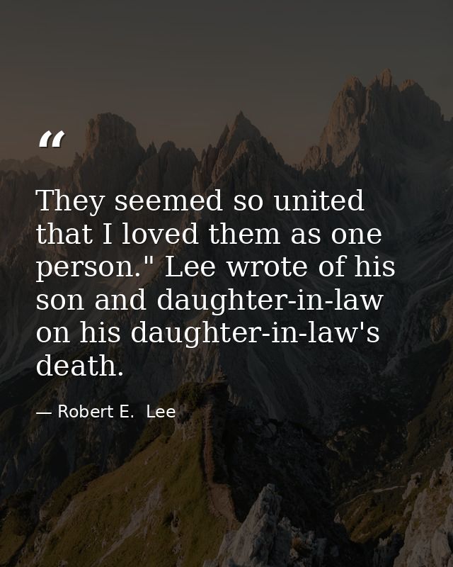 They seemed so united that I loved them as one person." Lee wrote of his son and daughter-in-law on his daughter-in-law' — Robert E.  Lee