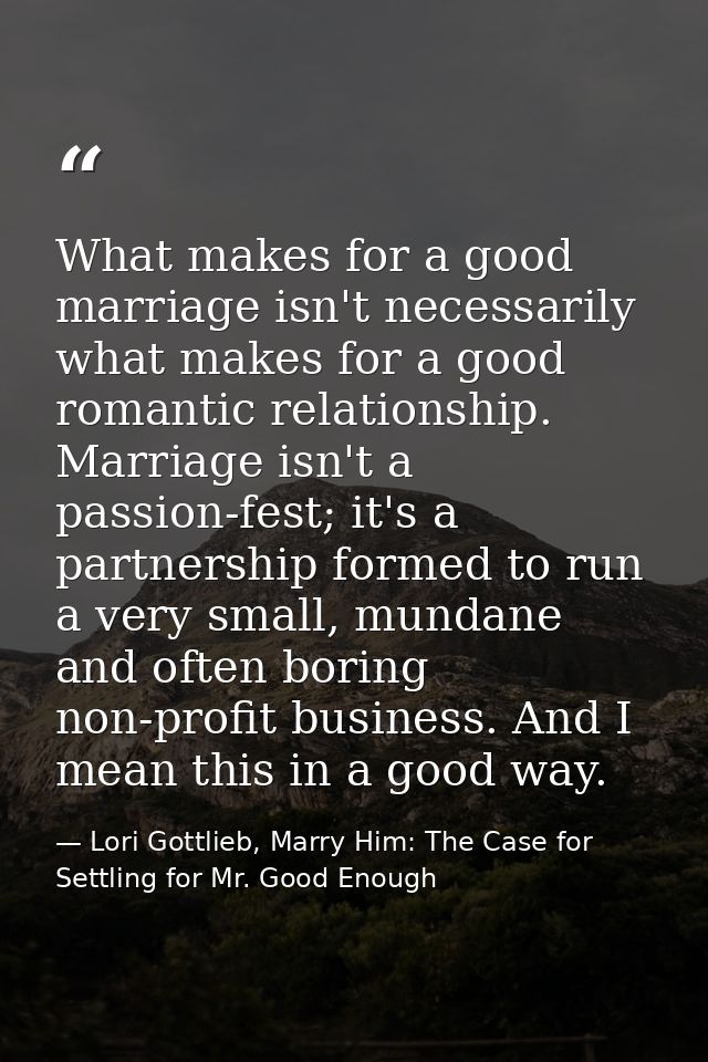 What makes for a good marriage isn't necessarily what makes for a good romantic relationship. Marriage isn't a passion-f — Lori Gottlieb, Marry Him: The Case for Settling for Mr. Good Enough