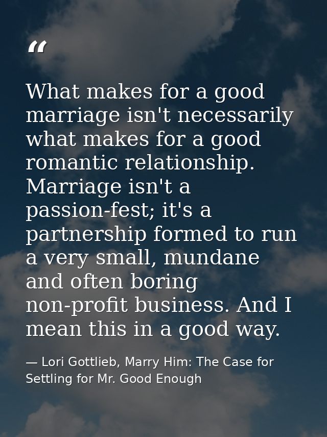What makes for a good marriage isn't necessarily what makes for a good romantic relationship. Marriage isn't a passion-f — Lori Gottlieb, Marry Him: The Case for Settling for Mr. Good Enough