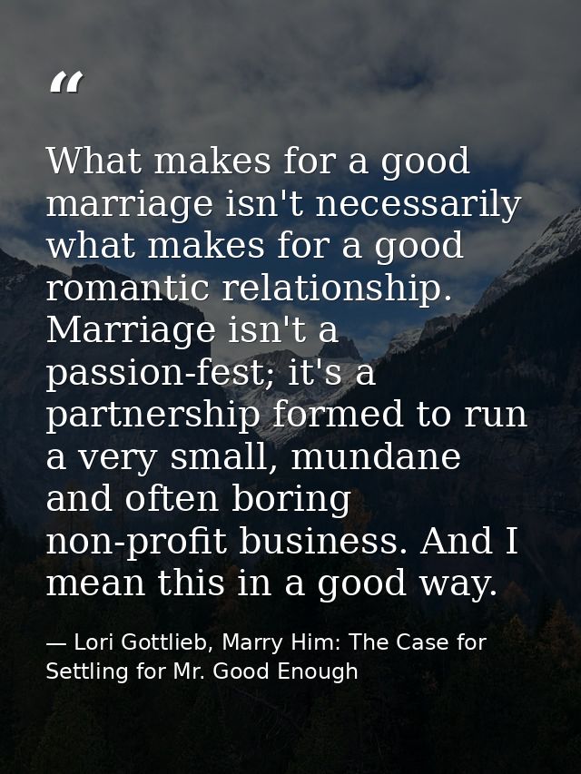 What makes for a good marriage isn't necessarily what makes for a good romantic relationship. Marriage isn't a passion-f — Lori Gottlieb, Marry Him: The Case for Settling for Mr. Good Enough