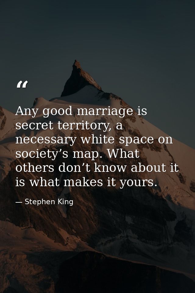 Any good marriage is secret territory, a necessary white space on society’s map. What others don’t know about it is what — Stephen King