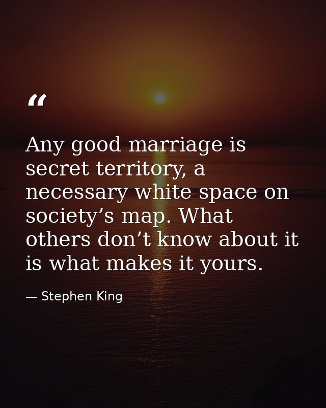 Any good marriage is secret territory, a necessary white space on society’s map. What others don’t know about it is what — Stephen King