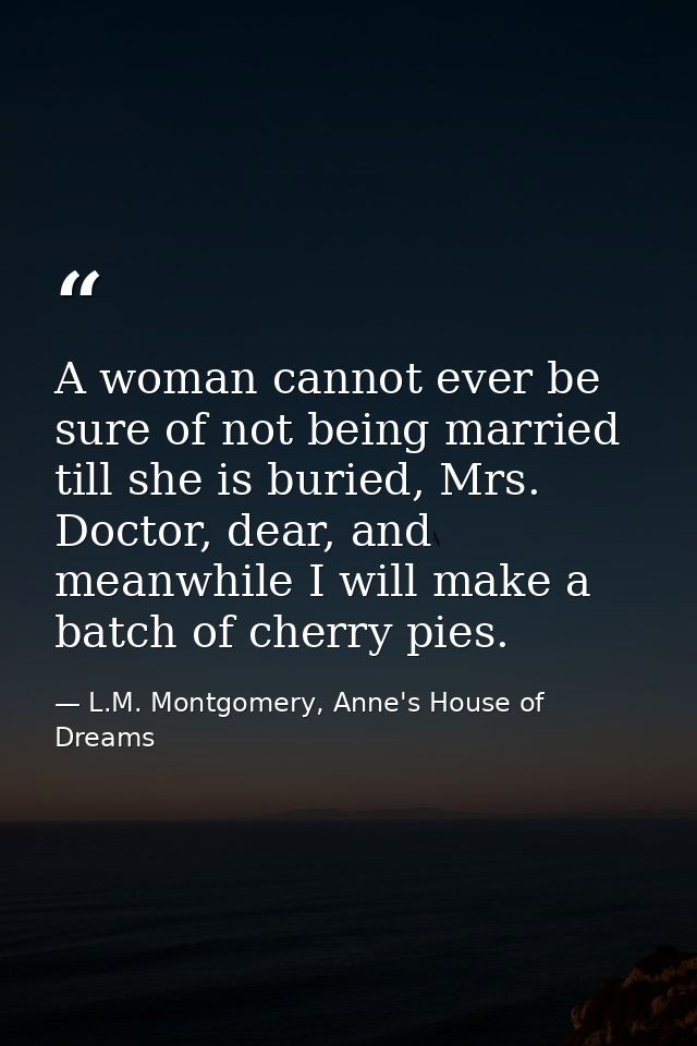 A woman cannot ever be sure of not being married till she is buried, Mrs. Doctor, dear, and meanwhile I will make a batc — L.M. Montgomery, Anne's House of Dreams