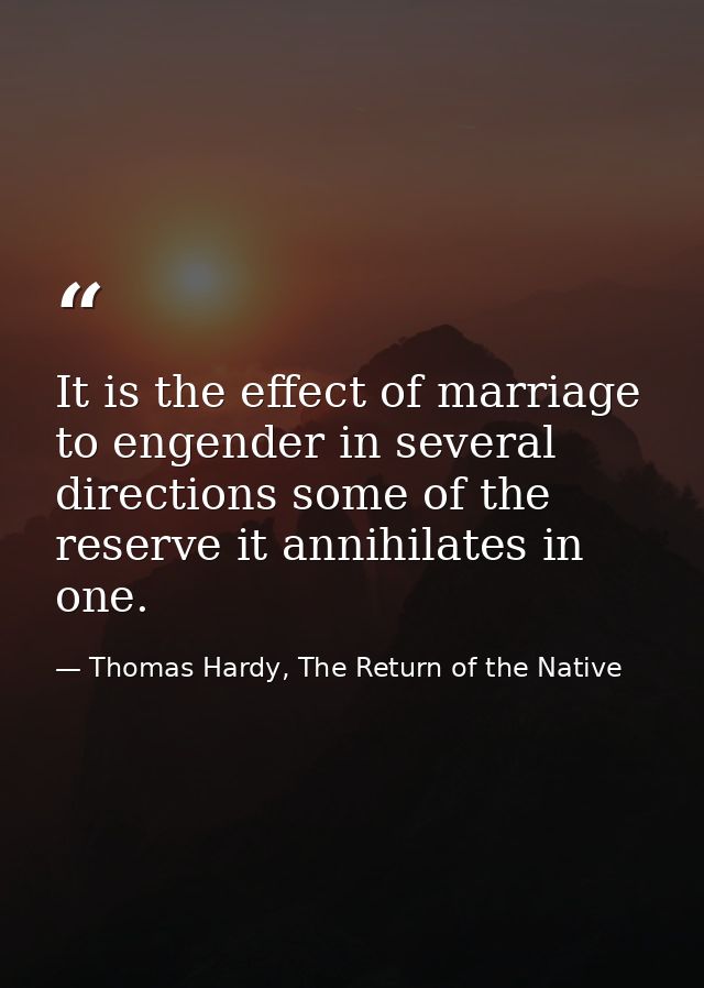 It is the effect of marriage to engender in several directions some of the reserve it annihilates in one. — Thomas Hardy, The Return of the Native
