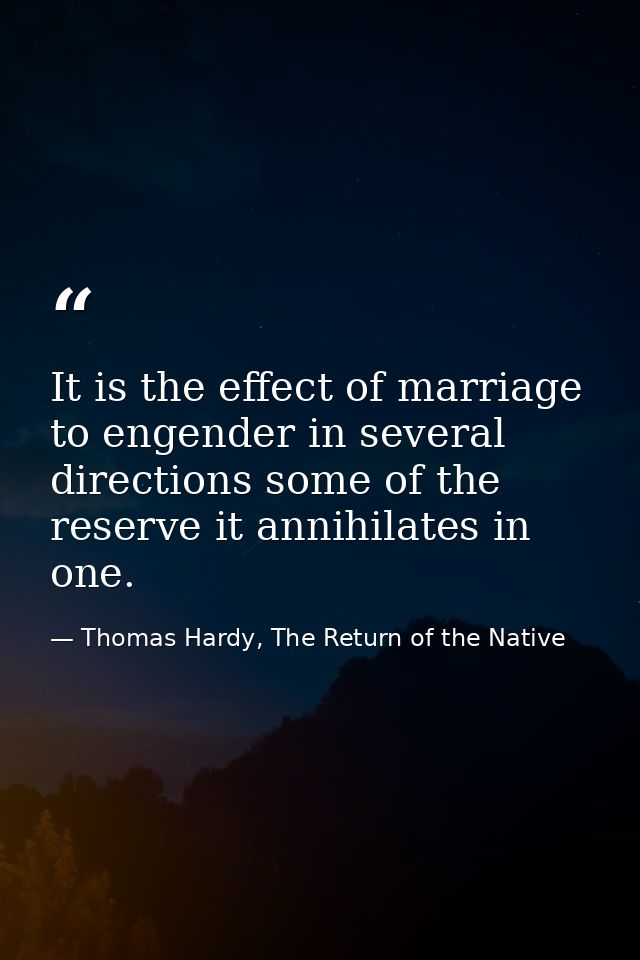 It is the effect of marriage to engender in several directions some of the reserve it annihilates in one. — Thomas Hardy, The Return of the Native