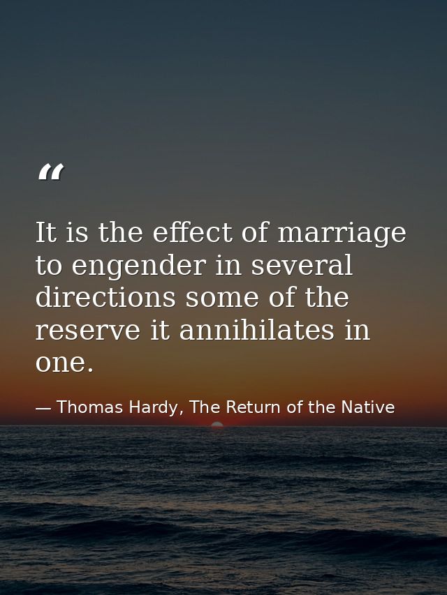 It is the effect of marriage to engender in several directions some of the reserve it annihilates in one. — Thomas Hardy, The Return of the Native