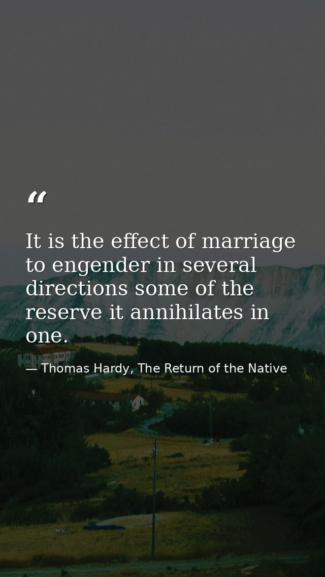 It is the effect of marriage to engender in several directions some of the reserve it annihilates in one. — Thomas Hardy, The Return of the Native