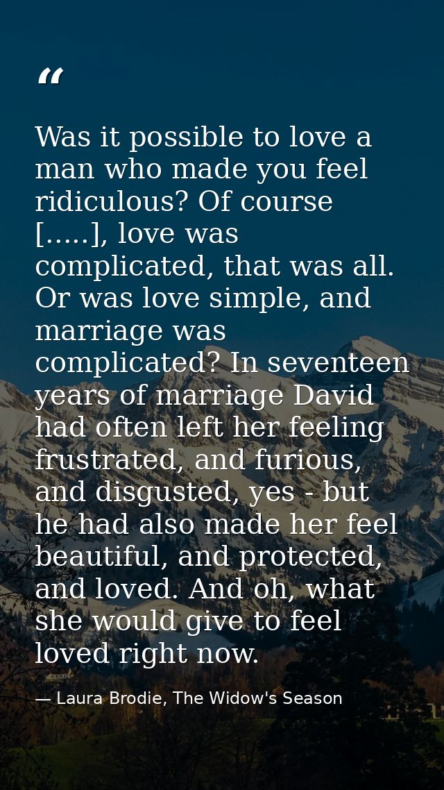 Was it possible to love a man who made you feel ridiculous? Of course [.....], love was complicated, that was all. Or wa — Laura Brodie, The Widow's Season
