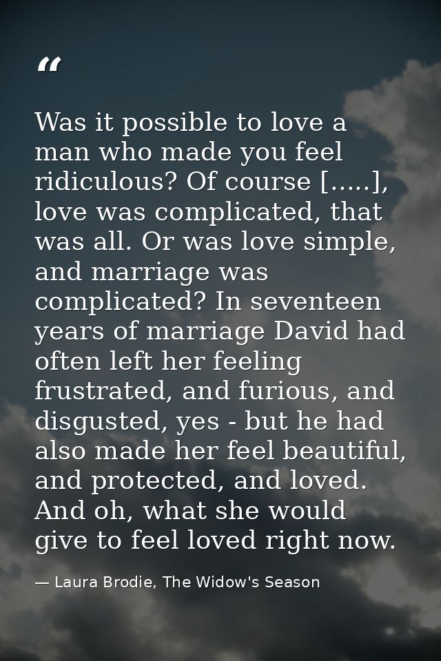 Was it possible to love a man who made you feel ridiculous? Of course [.....], love was complicated, that was all. Or wa — Laura Brodie, The Widow's Season