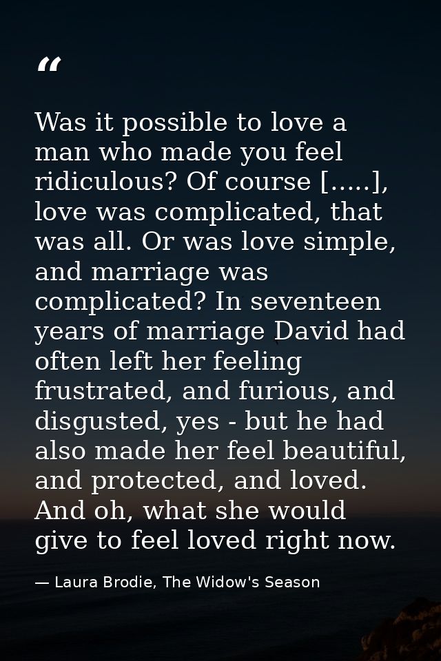 Was it possible to love a man who made you feel ridiculous? Of course [.....], love was complicated, that was all. Or wa — Laura Brodie, The Widow's Season