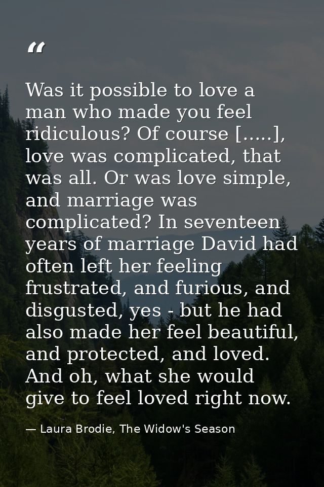 Was it possible to love a man who made you feel ridiculous? Of course [.....], love was complicated, that was all. Or wa — Laura Brodie, The Widow's Season