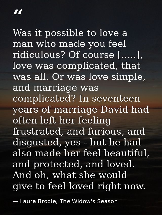 Was it possible to love a man who made you feel ridiculous? Of course [.....], love was complicated, that was all. Or wa — Laura Brodie, The Widow's Season