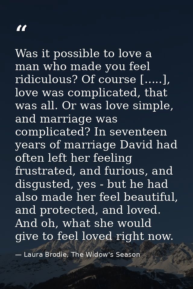 Was it possible to love a man who made you feel ridiculous? Of course [.....], love was complicated, that was all. Or wa — Laura Brodie, The Widow's Season