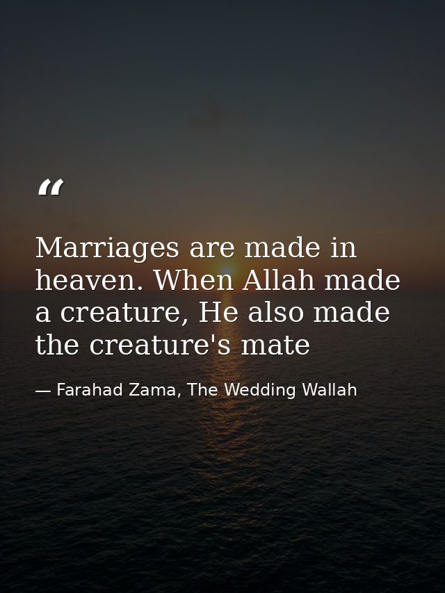 Marriages are made in heaven. When Allah made a creature, He also made the creature's mate — Farahad Zama, The Wedding Wallah
