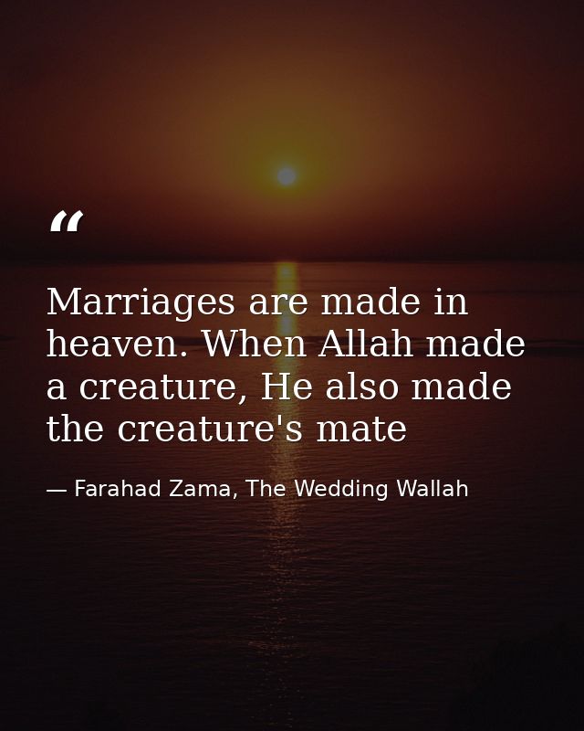 Marriages are made in heaven. When Allah made a creature, He also made the creature's mate — Farahad Zama, The Wedding Wallah