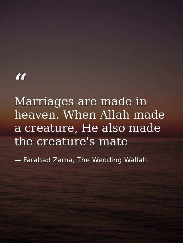 Marriages are made in heaven. When Allah made a creature, He also made the creature's mate — Farahad Zama, The Wedding Wallah