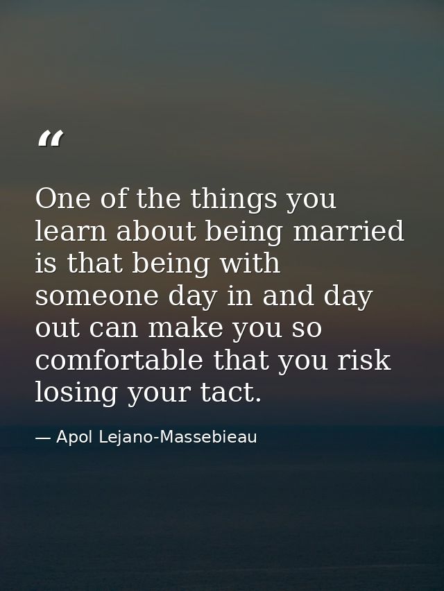 One of the things you learn about being married is that being with someone day in and day out can make you so comfortabl — Apol Lejano-Massebieau