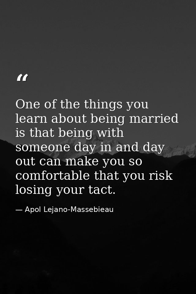 One of the things you learn about being married is that being with someone day in and day out can make you so comfortabl — Apol Lejano-Massebieau