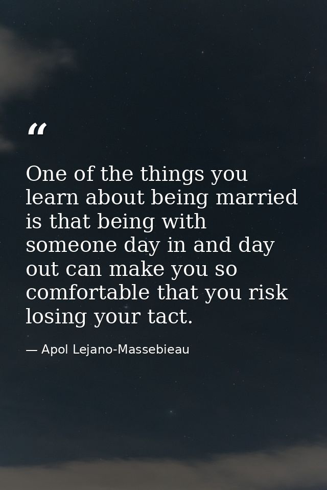 One of the things you learn about being married is that being with someone day in and day out can make you so comfortabl — Apol Lejano-Massebieau