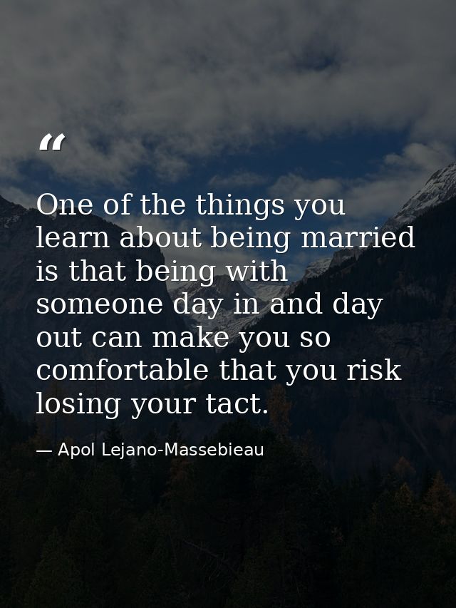 One of the things you learn about being married is that being with someone day in and day out can make you so comfortabl — Apol Lejano-Massebieau