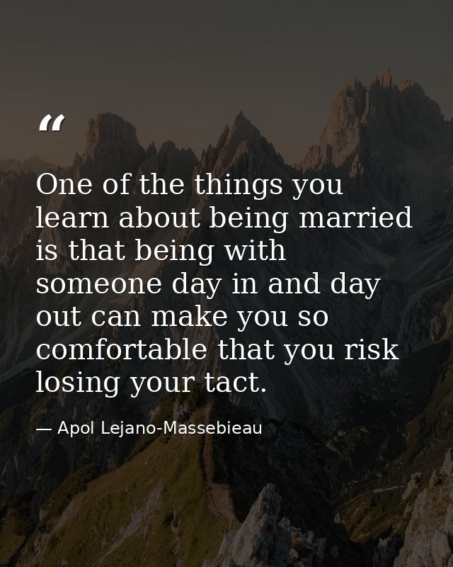 One of the things you learn about being married is that being with someone day in and day out can make you so comfortabl — Apol Lejano-Massebieau