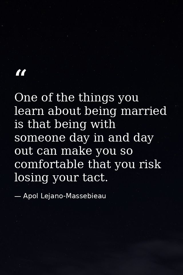 One of the things you learn about being married is that being with someone day in and day out can make you so comfortabl — Apol Lejano-Massebieau