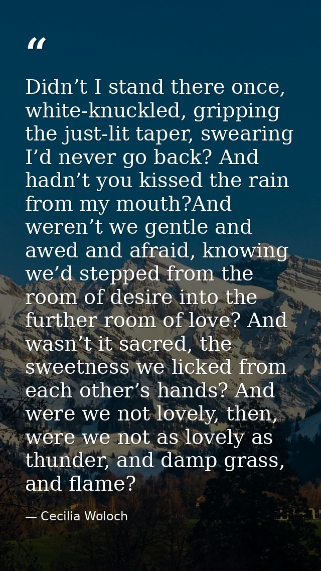 Didn’t I stand there once, white-knuckled, gripping the just-lit taper, swearing I’d never go back? And hadn’t you kisse — Cecilia Woloch