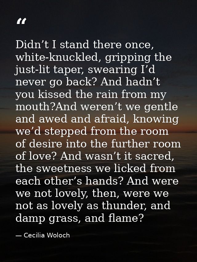 Didn’t I stand there once, white-knuckled, gripping the just-lit taper, swearing I’d never go back? And hadn’t you kisse — Cecilia Woloch