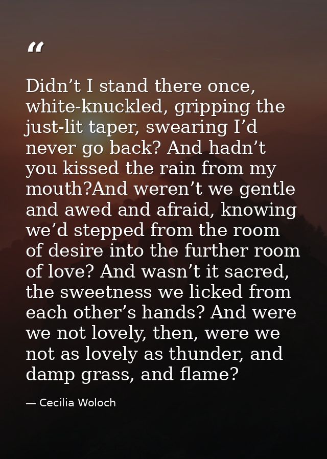 Didn’t I stand there once, white-knuckled, gripping the just-lit taper, swearing I’d never go back? And hadn’t you kisse — Cecilia Woloch