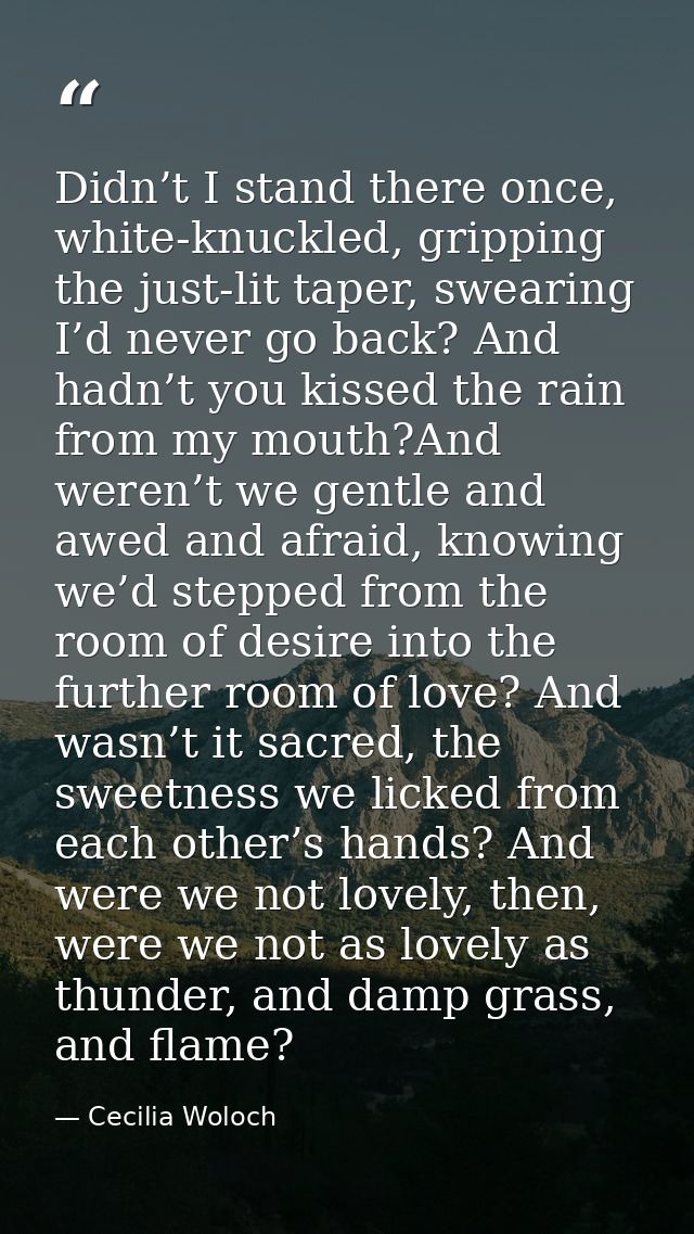 Didn’t I stand there once, white-knuckled, gripping the just-lit taper, swearing I’d never go back? And hadn’t you kisse — Cecilia Woloch
