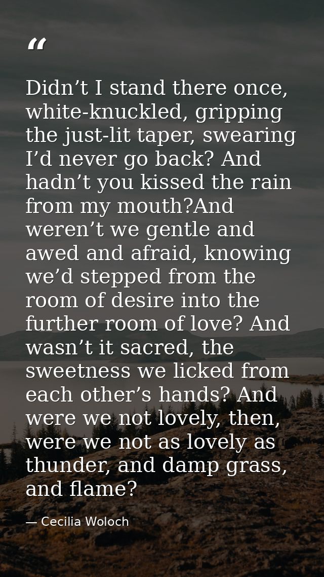 Didn’t I stand there once, white-knuckled, gripping the just-lit taper, swearing I’d never go back? And hadn’t you kisse — Cecilia Woloch