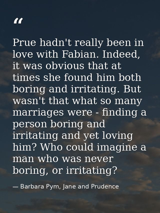 Prue hadn't really been in love with Fabian. Indeed, it was obvious that at times she found him both boring and irritati — Barbara Pym, Jane and Prudence