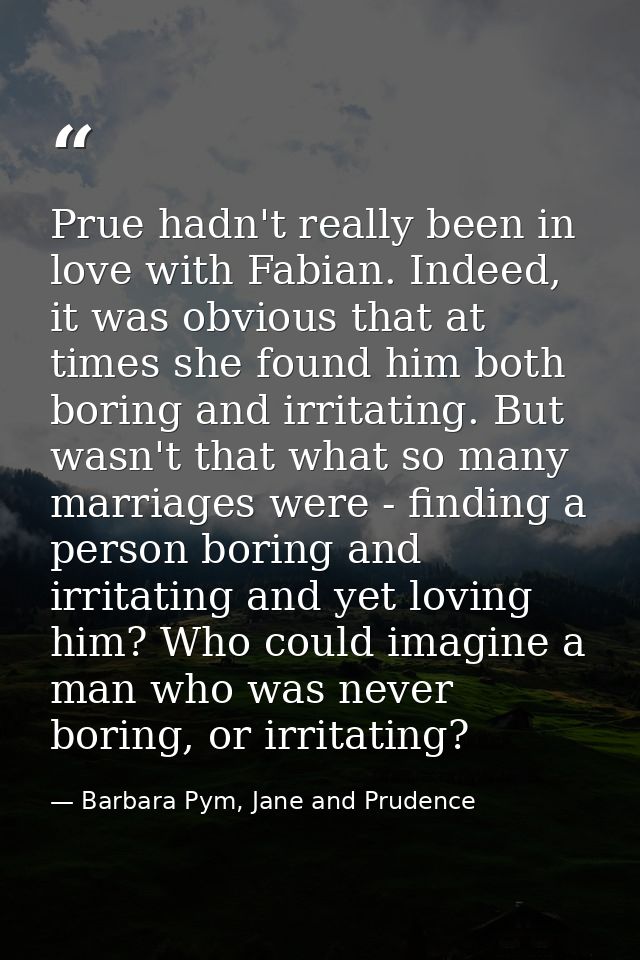 Prue hadn't really been in love with Fabian. Indeed, it was obvious that at times she found him both boring and irritati — Barbara Pym, Jane and Prudence