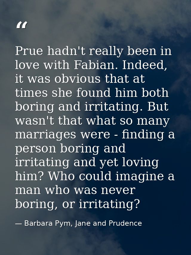 Prue hadn't really been in love with Fabian. Indeed, it was obvious that at times she found him both boring and irritati — Barbara Pym, Jane and Prudence