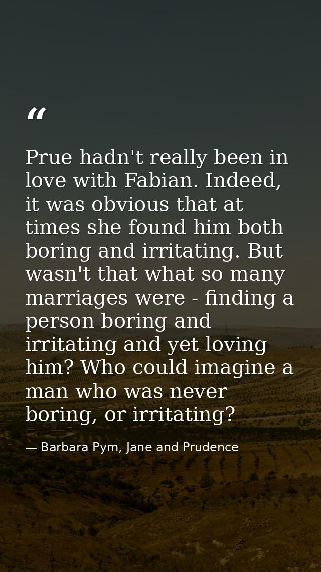 Prue hadn't really been in love with Fabian. Indeed, it was obvious that at times she found him both boring and irritati — Barbara Pym, Jane and Prudence