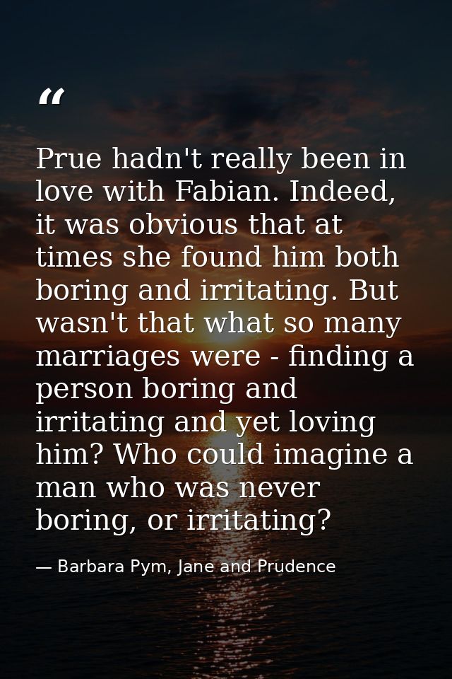 Prue hadn't really been in love with Fabian. Indeed, it was obvious that at times she found him both boring and irritati — Barbara Pym, Jane and Prudence