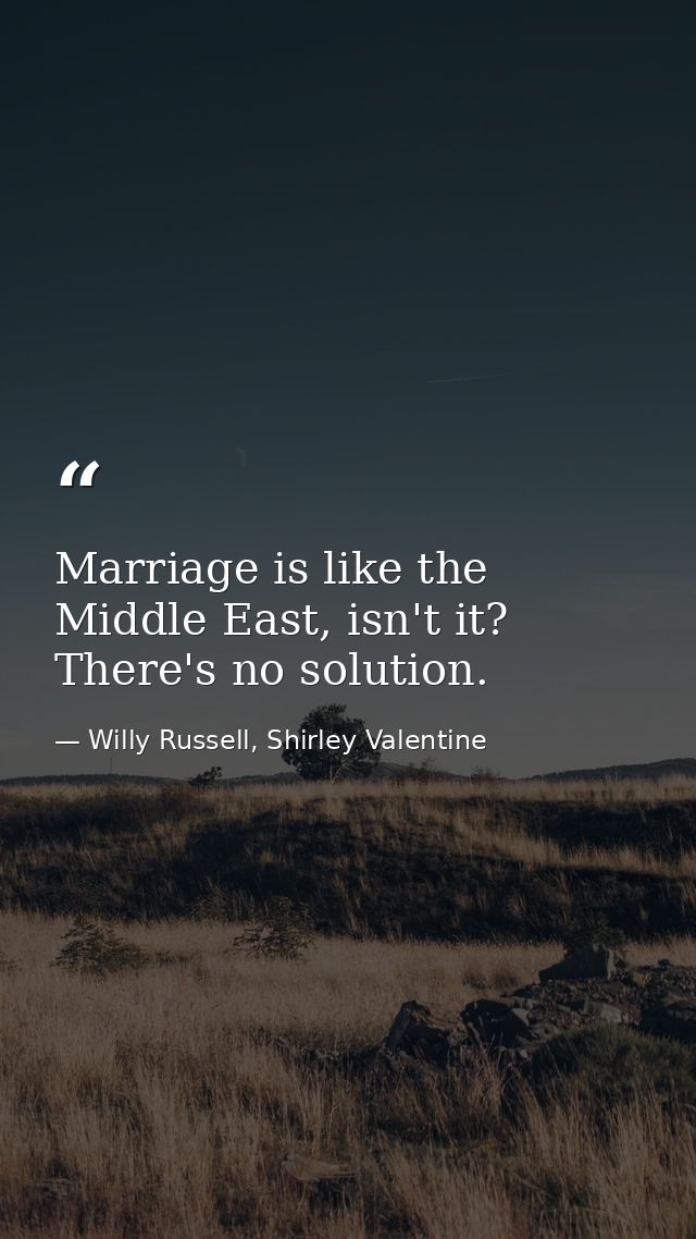 Marriage is like the Middle East, isn't it? There's no solution. — Willy Russell, Shirley Valentine