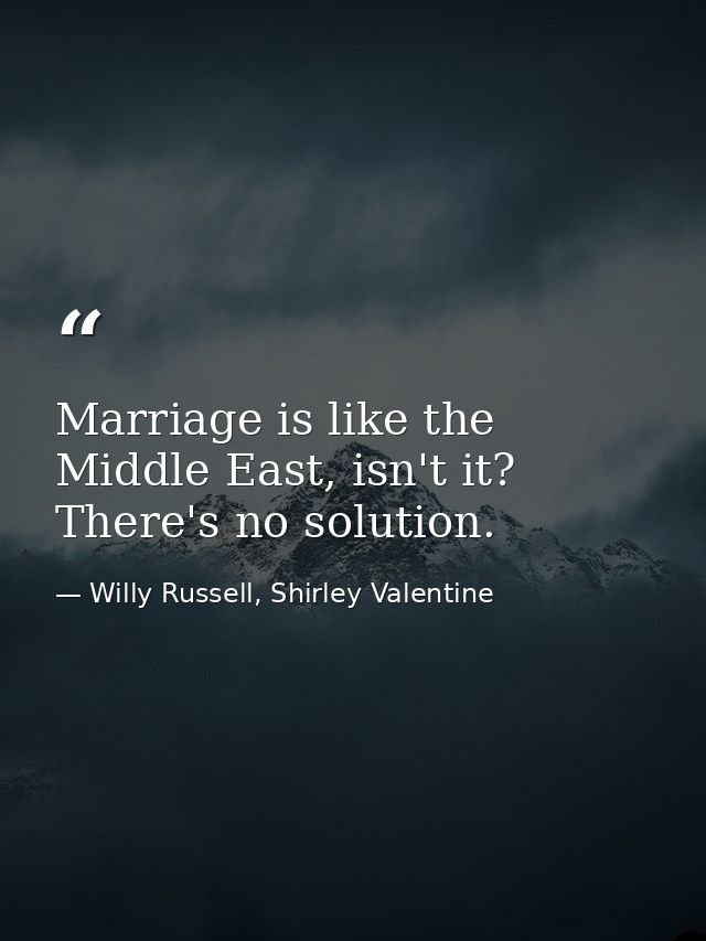 Marriage is like the Middle East, isn't it? There's no solution. — Willy Russell, Shirley Valentine