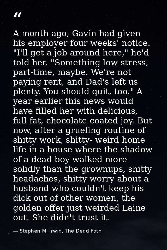 A month ago, Gavin had given his employer four weeks' notice. "I'll get a job around here," he'd told her. "Something lo — Stephen M. Irwin, The Dead Path