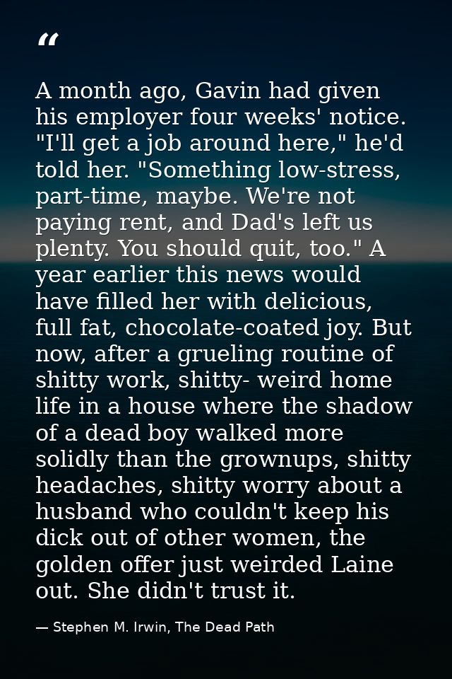 A month ago, Gavin had given his employer four weeks' notice. "I'll get a job around here," he'd told her. "Something lo — Stephen M. Irwin, The Dead Path