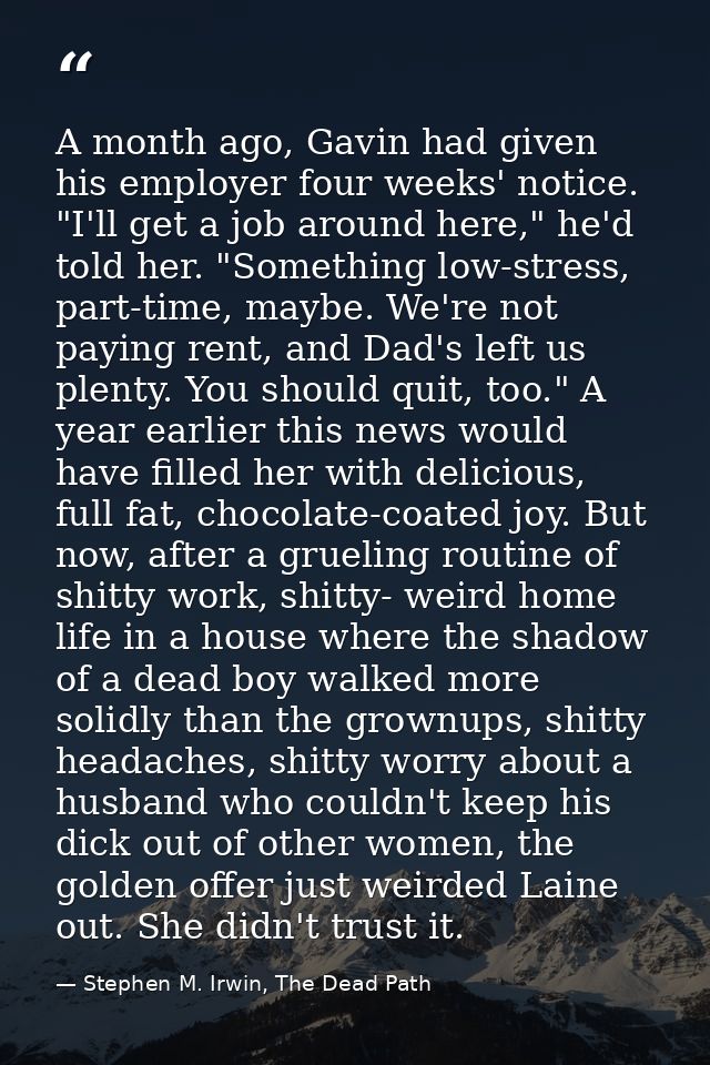 A month ago, Gavin had given his employer four weeks' notice. "I'll get a job around here," he'd told her. "Something lo — Stephen M. Irwin, The Dead Path