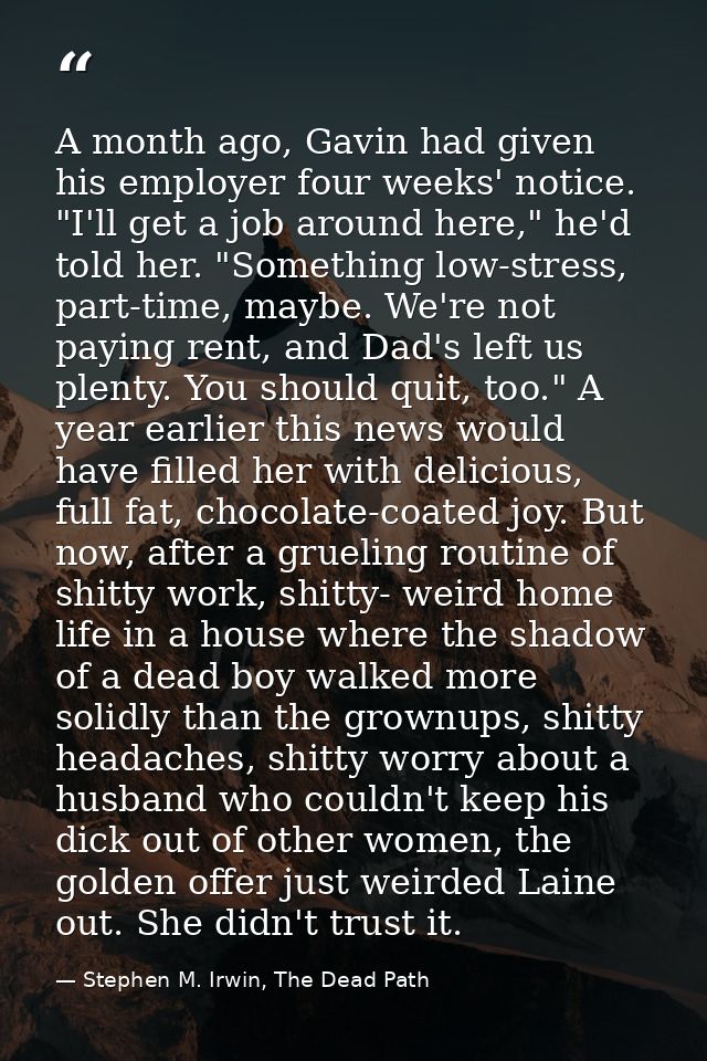 A month ago, Gavin had given his employer four weeks' notice. "I'll get a job around here," he'd told her. "Something lo — Stephen M. Irwin, The Dead Path